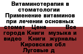 Витаминотерапия в стоматологии  Применение витаминов при лечении основных стомат › Цена ­ 257 - Все города Книги, музыка и видео » Книги, журналы   . Кировская обл.,Луговые д.